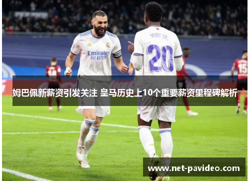 姆巴佩新薪资引发关注 皇马历史上10个重要薪资里程碑解析