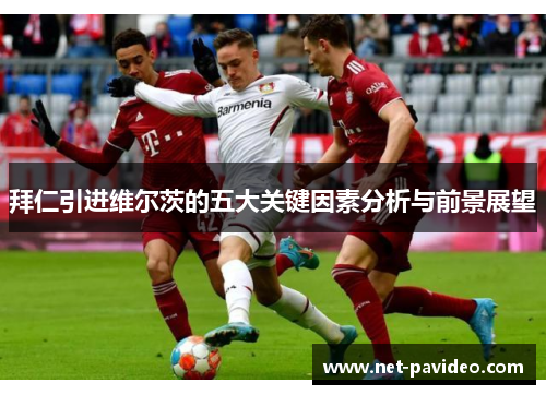 拜仁引进维尔茨的五大关键因素分析与前景展望