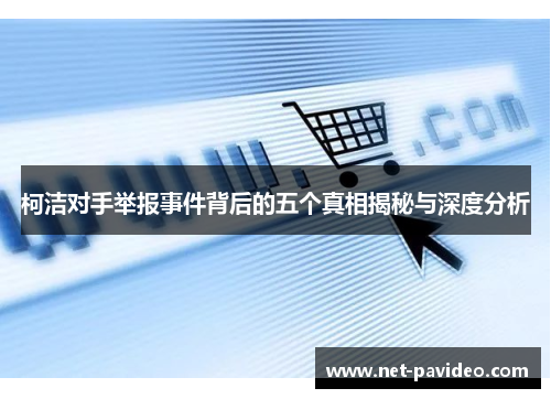 柯洁对手举报事件背后的五个真相揭秘与深度分析