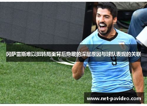 冈萨雷斯难以扭转局面背后隐藏的深层原因与球队表现的关联 冈萨雷斯难以扭转局面背后隐藏的深层原因与球队表现的关联