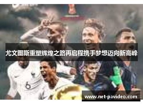 尤文图斯重塑辉煌之路再启程携手梦想迈向新高峰