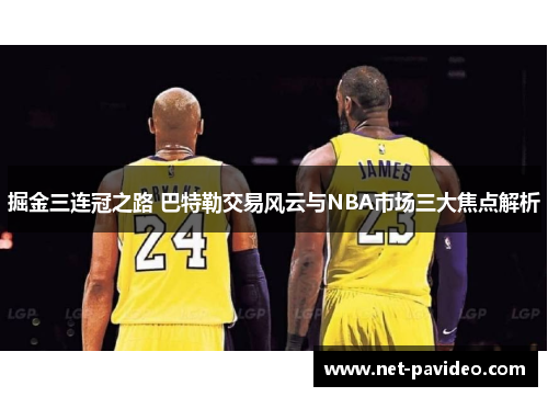 掘金三连冠之路 巴特勒交易风云与NBA市场三大焦点解析 掘金三连冠之路 巴特勒交易风云与NBA市场三大焦点解析