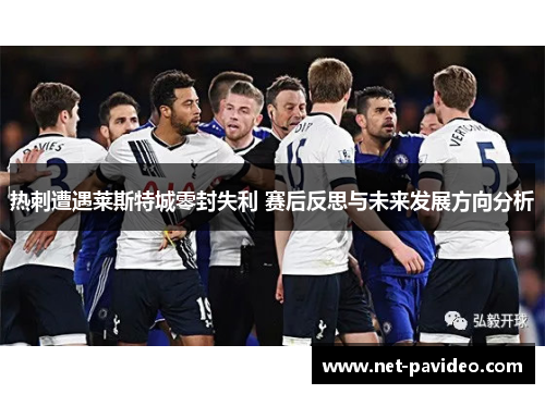 热刺遭遇莱斯特城零封失利 赛后反思与未来发展方向分析