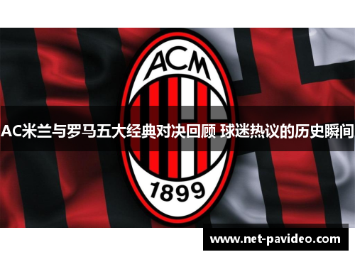 AC米兰与罗马五大经典对决回顾 球迷热议的历史瞬间 AC米兰与罗马五大经典对决回顾 球迷热议的历史瞬间