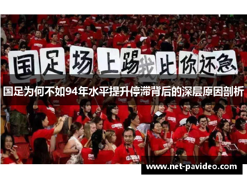 国足为何不如94年水平提升停滞背后的深层原因剖析 国足为何不如94年水平提升停滞背后的深层原因剖析