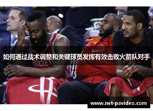 如何通过战术调整和关键球员发挥有效击败火箭队对手