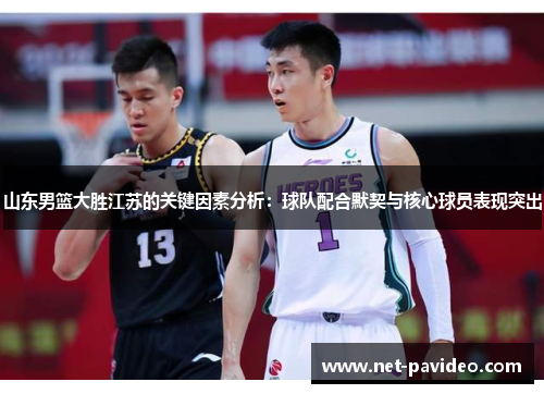 山东男篮大胜江苏的关键因素分析：球队配合默契与核心球员表现突出