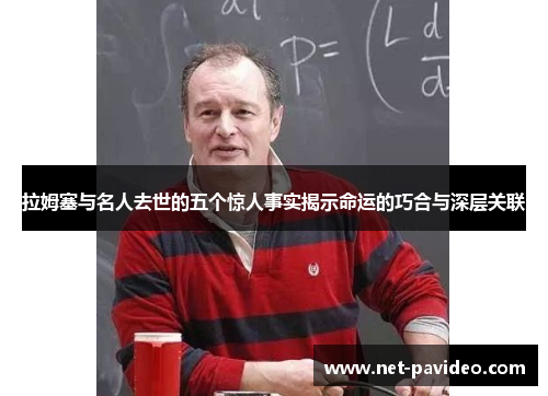 拉姆塞与名人去世的五个惊人事实揭示命运的巧合与深层关联