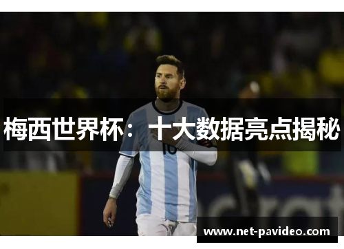 梅西世界杯:十大数据亮点揭秘 梅西世界杯:十大数据亮点揭秘