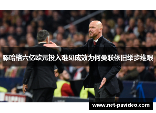 滕哈格六亿欧元投入难见成效为何曼联依旧举步维艰 滕哈格六亿欧元投入难见成效为何曼联依旧举步维艰