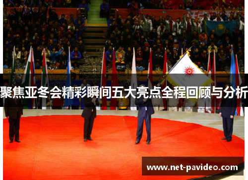 聚焦亚冬会精彩瞬间五大亮点全程回顾与分析