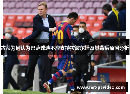 古蒂为何认为巴萨球迷不应支持拉波尔塔及其背后原因分析