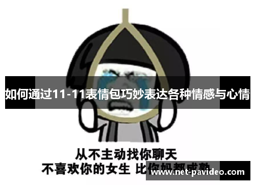 如何通过11-11表情包巧妙表达各种情感与心情 如何通过11-11表情包巧妙表达各种情感与心情