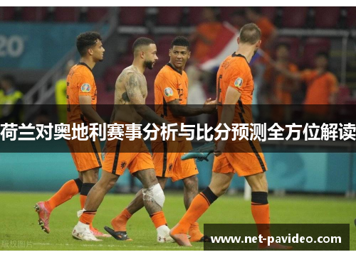 荷兰对奥地利赛事分析与比分预测全方位解读