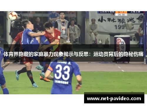 体育界隐藏的家庭暴力现象揭示与反思:运动员背后的隐秘伤痛 体育界隐藏的家庭暴力现象揭示与反思:运动员背后的隐秘伤痛