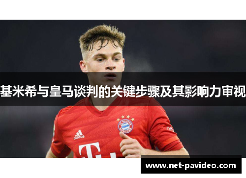基米希与皇马谈判的关键步骤及其影响力审视 基米希与皇马谈判的关键步骤及其影响力审视