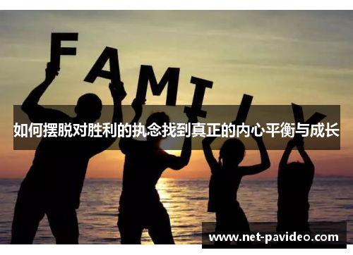 如何摆脱对胜利的执念找到真正的内心平衡与成长
