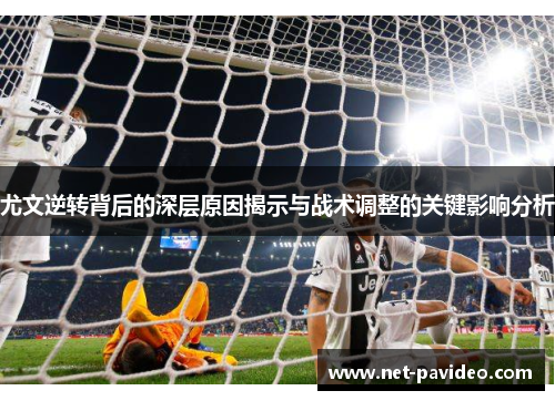 尤文逆转背后的深层原因揭示与战术调整的关键影响分析 尤文逆转背后的深层原因揭示与战术调整的关键影响分析