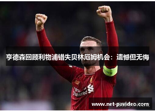 亨德森回顾利物浦错失贝林厄姆机会:遗憾但无悔 亨德森回顾利物浦错失贝林厄姆机会:遗憾但无悔