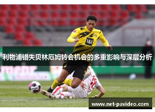 利物浦错失贝林厄姆转会机会的多重影响与深层分析 利物浦错失贝林厄姆转会机会的多重影响与深层分析