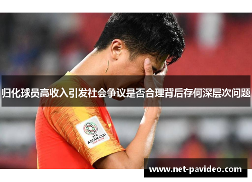 归化球员高收入引发社会争议是否合理背后存何深层次问题 归化球员高收入引发社会争议是否合理背后存何深层次问题
