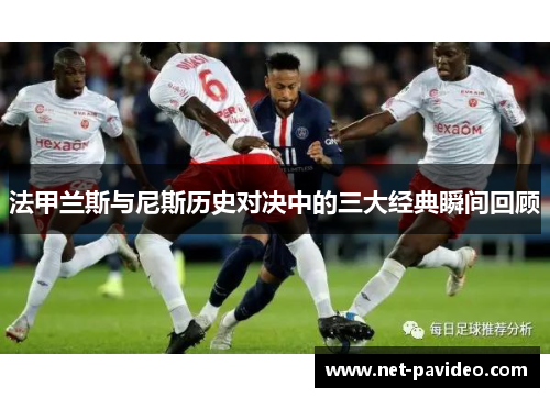 法甲兰斯与尼斯历史对决中的三大经典瞬间回顾 法甲兰斯与尼斯历史对决中的三大经典瞬间回顾