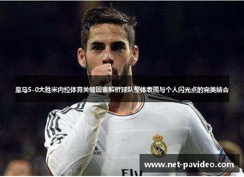 皇马5-0大胜米内拉体育关键因素解析球队整体表现与个人闪光点的完美结合 皇马5-0大胜米内拉体育关键因素解析球队整体表现与个人闪光点的完美结合