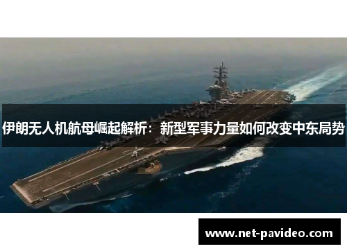 伊朗无人机航母崛起解析:新型军事力量如何改变中东局势 伊朗无人机航母崛起解析:新型军事力量如何改变中东局势