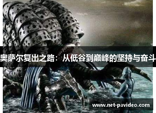 奥萨尔复出之路:从低谷到巅峰的坚持与奋斗 奥萨尔复出之路:从低谷到巅峰的坚持与奋斗