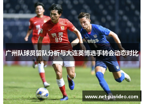 广州队球员留队分析与大连英博选手转会动态对比 广州队球员留队分析与大连英博选手转会动态对比