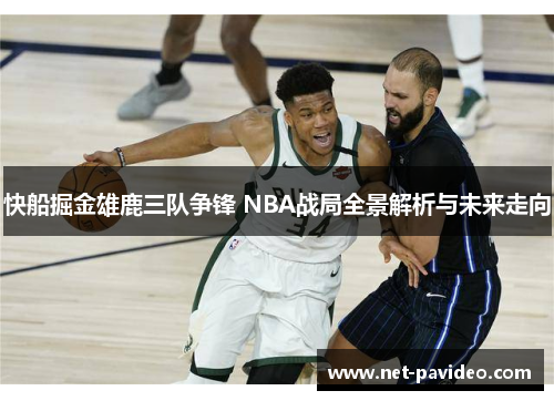 快船掘金雄鹿三队争锋 NBA战局全景解析与未来走向 快船掘金雄鹿三队争锋 NBA战局全景解析与未来走向