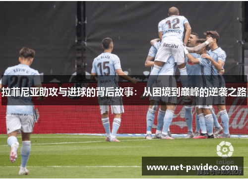 拉菲尼亚助攻与进球的背后故事:从困境到巅峰的逆袭之路 拉菲尼亚助攻与进球的背后故事:从困境到巅峰的逆袭之路