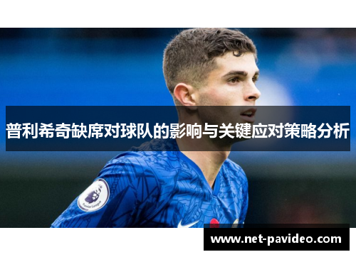 普利希奇缺席对球队的影响与关键应对策略分析 普利希奇缺席对球队的影响与关键应对策略分析