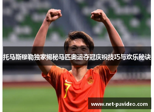 托马斯穆勒独家揭秘马匹奥运夺冠庆祝技巧与欢乐秘诀 托马斯穆勒独家揭秘马匹奥运夺冠庆祝技巧与欢乐秘诀
