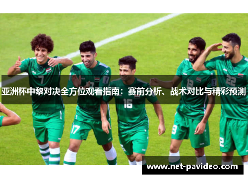 亚洲杯中黎对决全方位观看指南:赛前分析、战术对比与精彩预测 亚洲杯中黎对决全方位观看指南:赛前分析、战术对比与精彩预测