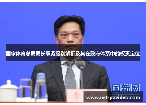 国家体育总局局长职务级别解析及其在政府体系中的权责定位 国家体育总局局长职务级别解析及其在政府体系中的权责定位