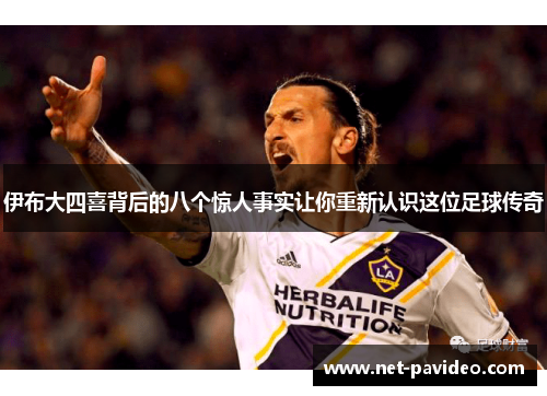 伊布大四喜背后的八个惊人事实让你重新认识这位足球传奇