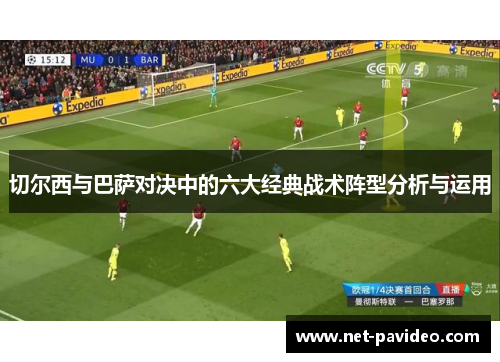 切尔西与巴萨对决中的六大经典战术阵型分析与运用