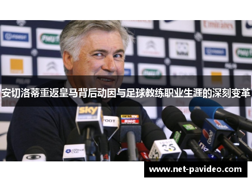 安切洛蒂重返皇马背后动因与足球教练职业生涯的深刻变革