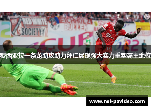 穆西亚拉一条龙助攻助力拜仁展现强大实力重塑霸主地位