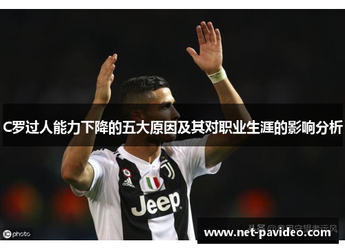 C罗过人能力下降的五大原因及其对职业生涯的影响分析