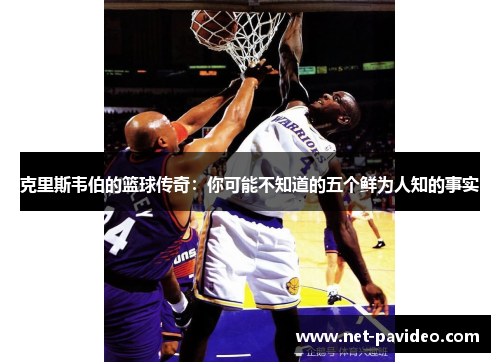 克里斯韦伯的篮球传奇:你可能不知道的五个鲜为人知的事实 克里斯韦伯的篮球传奇:你可能不知道的五个鲜为人知的事实