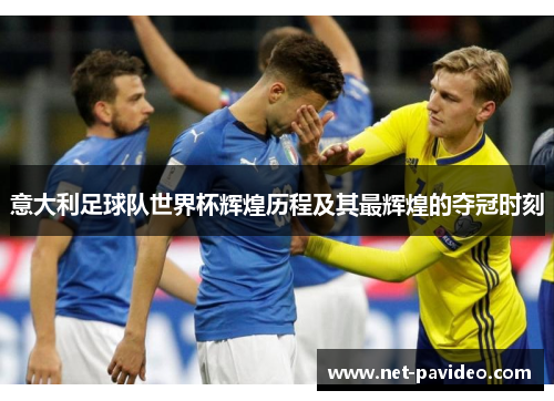 意大利足球队世界杯辉煌历程及其最辉煌的夺冠时刻