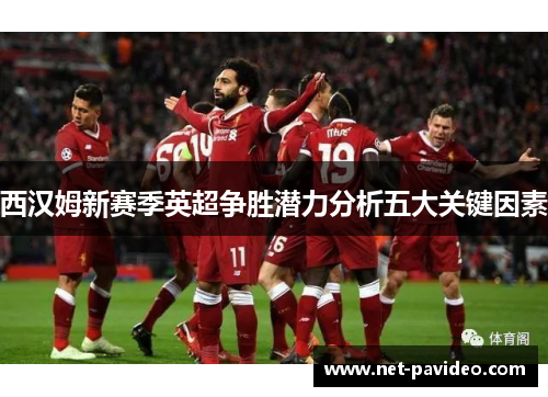 西汉姆新赛季英超争胜潜力分析五大关键因素 西汉姆新赛季英超争胜潜力分析五大关键因素