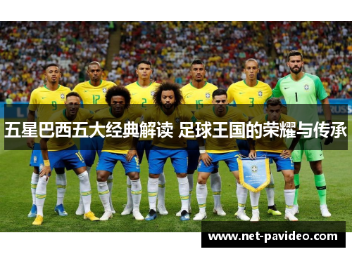 五星巴西五大经典解读 足球王国的荣耀与传承