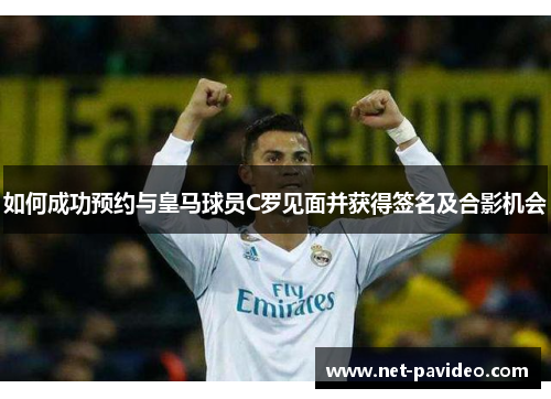 如何成功预约与皇马球员C罗见面并获得签名及合影机会 如何成功预约与皇马球员C罗见面并获得签名及合影机会