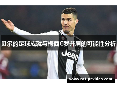 贝尔的足球成就与梅西C罗并肩的可能性分析