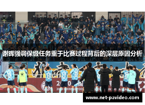 谢晖强调保级任务重于比赛过程背后的深层原因分析