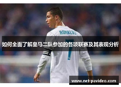 如何全面了解皇马二队参加的各项联赛及其表现分析