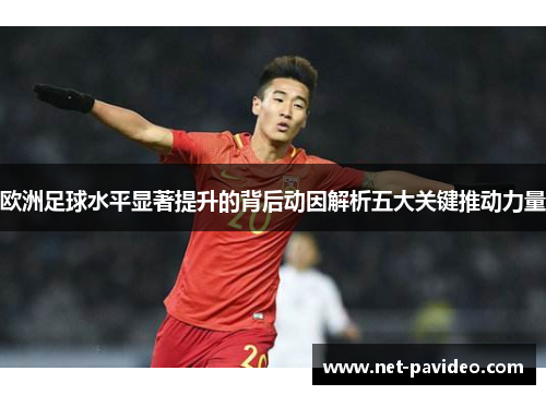 欧洲足球水平显著提升的背后动因解析五大关键推动力量 欧洲足球水平显著提升的背后动因解析五大关键推动力量